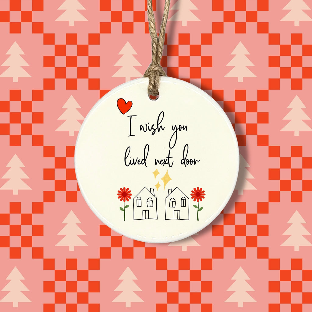 I Wish You Lived Next Door - Ceramic Holiday Ornament