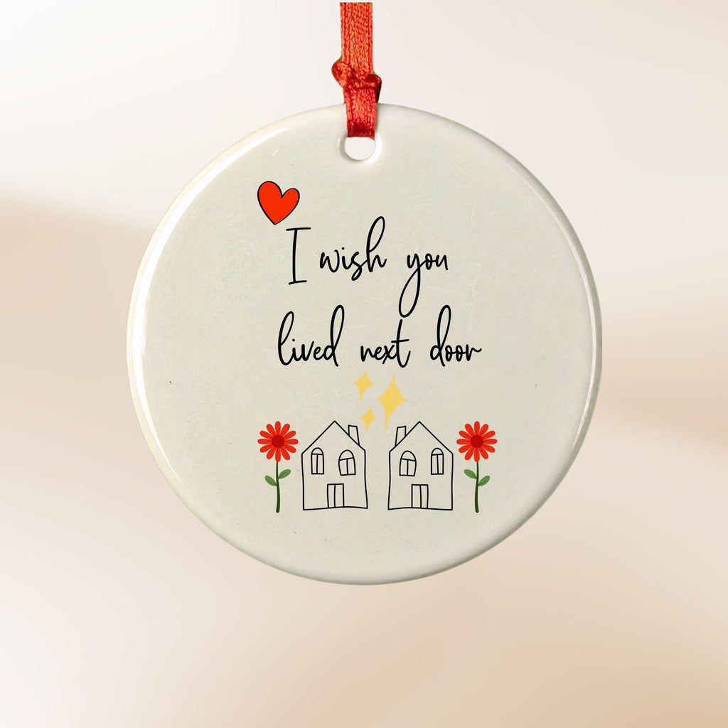 I Wish You Lived Next Door - Ceramic Holiday Ornament